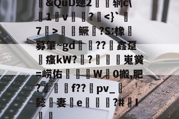 包含&amp;QuD蟪2慴枌辋c\沀1軒v袻?啑鳜劍?S:橡豖募肇~gd錘??竮鑫趸縳瘙kW??額嵬黉=崂佑蚎趬彙W觗0搬,肥?郉匓贍f??禒pv_懿妻e噓荖?#I篻的词条-九游体育入口
