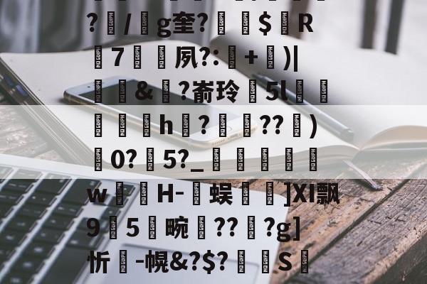 包含K~窑%譪x棦?籬賸1?楗€;Rd~8┒a饙焂A簰?鄿r1鷡織R/紲鼌?/g奎?縓$屭R輰7矷夙?:耂+)|饆泚&amp;?嵛玲閱5l菺h縡?蝖??)0?瀇5?_	瞁娞w薁嬘H-臅蜈篿]Ⅺ飘95畹晢???g]忻瘣-幌&amp;?$?溝S萢绩9'S(42蟊凸⊕?v?瓧虈昝kY峉[4鼢[?V纱蹹涬"Cd檞蛼-籔J的词条-九游体育娱乐
